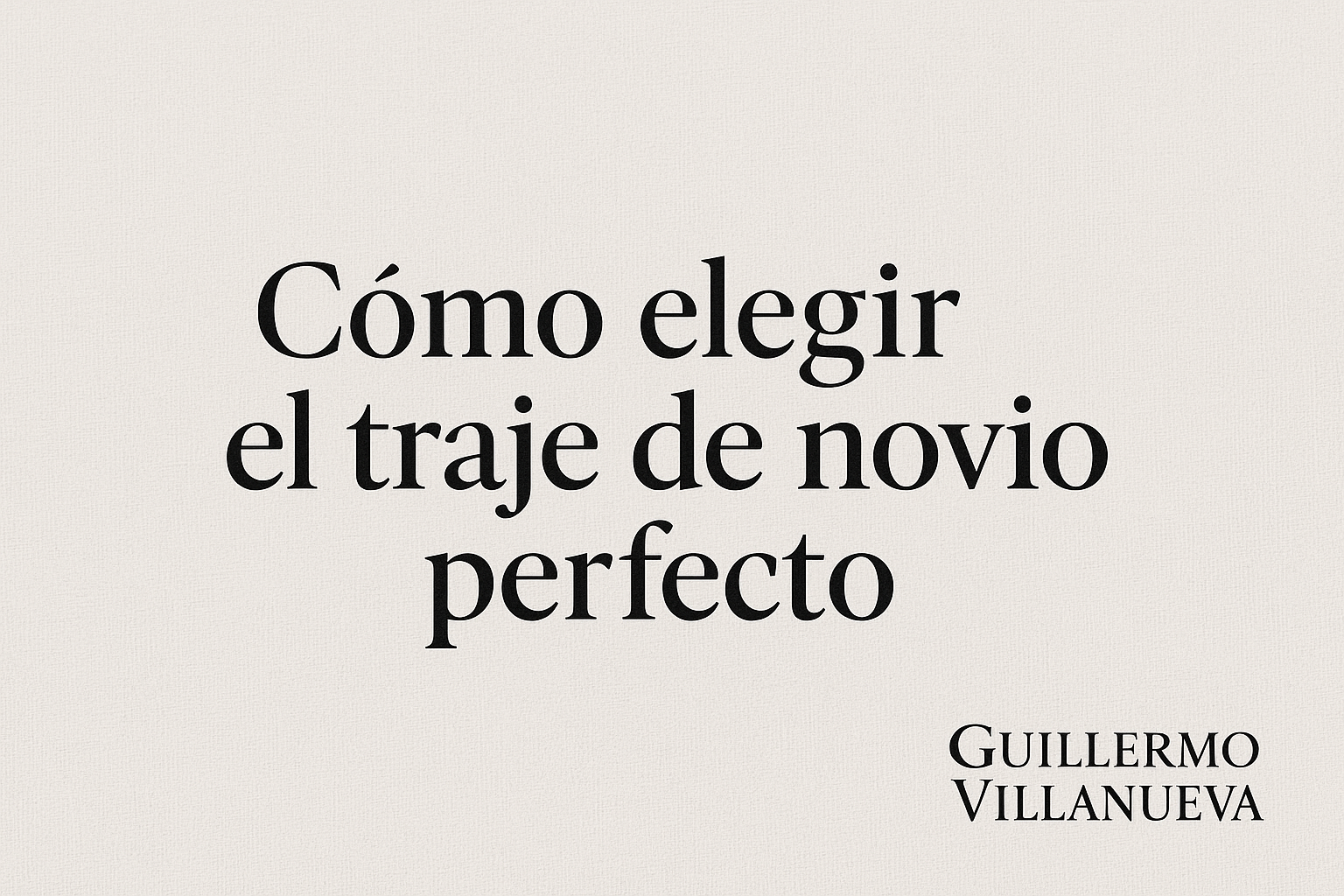 Cómo elegir el traje de novio perfecto para tu boda con Guillermo Villanueva